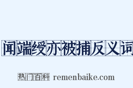 闻端绶亦被捕反义词是什么意思的图片